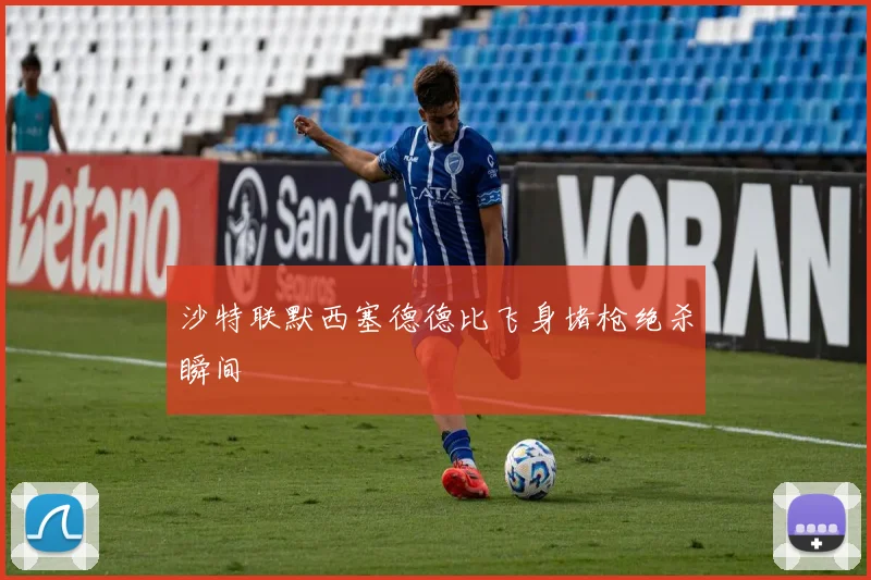 沙特联默西塞德德比飞身堵枪绝杀瞬间