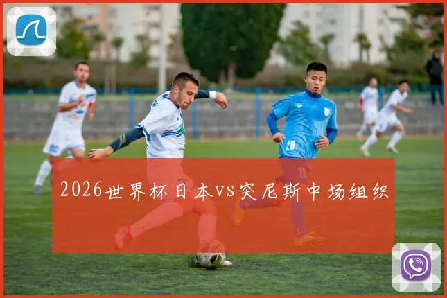 2026世界杯日本vs突尼斯中场组织