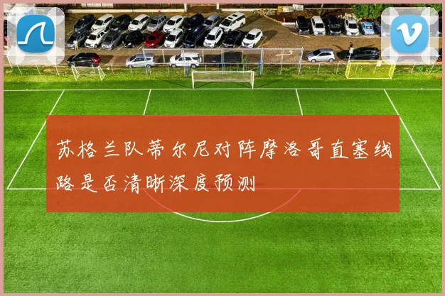 苏格兰队蒂尔尼对阵摩洛哥直塞线路是否清晰深度预测