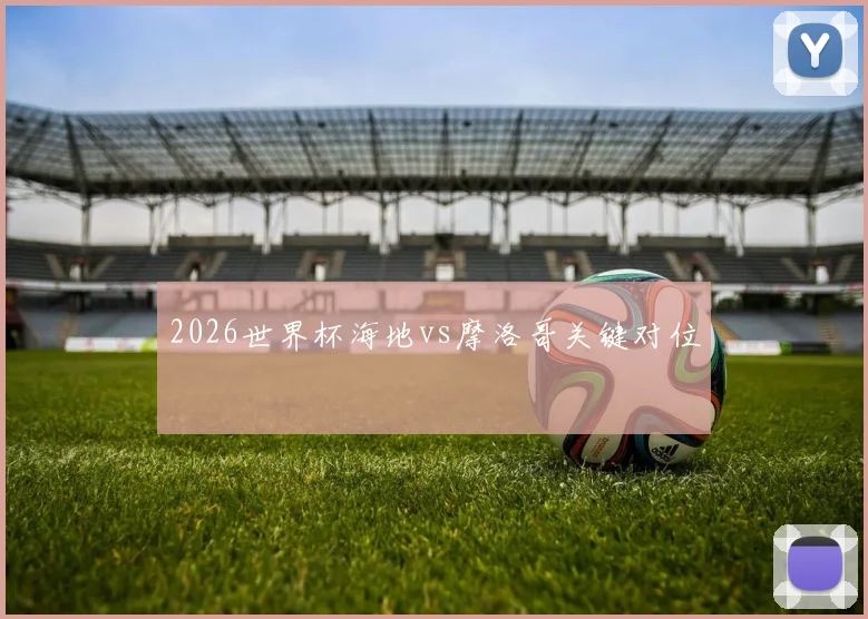 2026世界杯海地vs摩洛哥关键对位