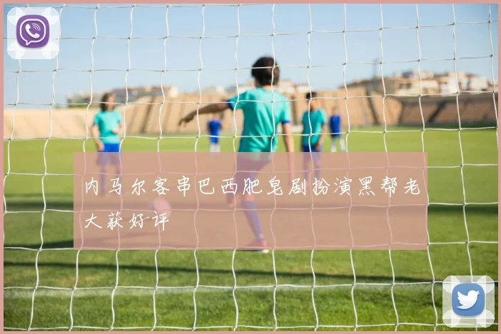 内马尔客串巴西肥皂剧扮演黑帮老大获好评