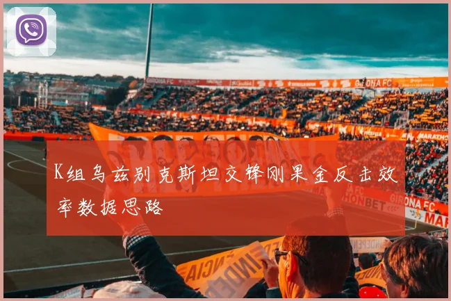 K组乌兹别克斯坦交锋刚果金反击效率数据思路