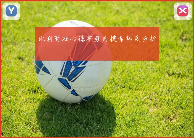 比利时核心德布劳内搜索热度分析