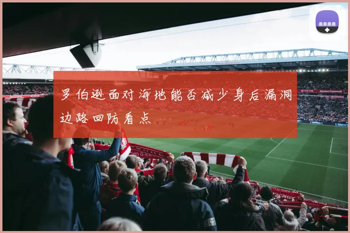 罗伯逊面对海地能否减少身后漏洞边路回防看点