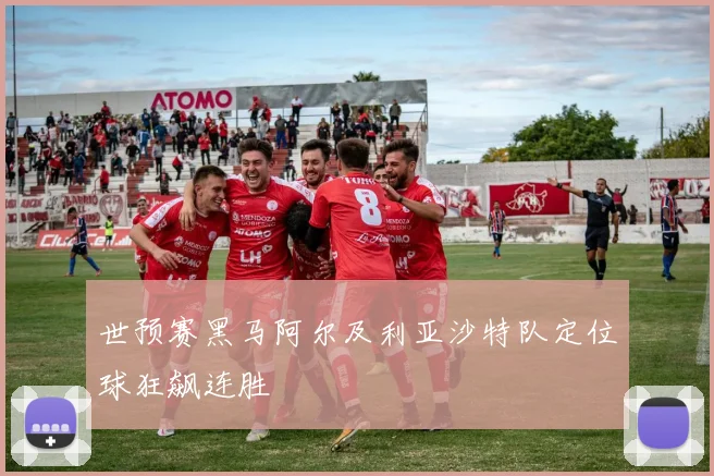 世预赛黑马阿尔及利亚沙特队定位球狂飙连胜