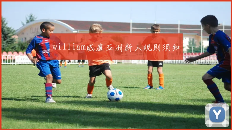 william威廉亚洲新人规则须知