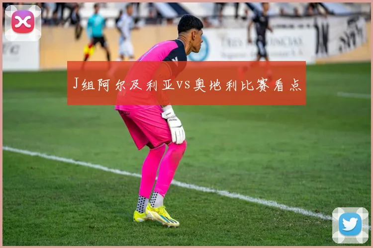 J组阿尔及利亚vs奥地利比赛看点