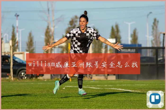 william威廉亚洲账号安全怎么找
