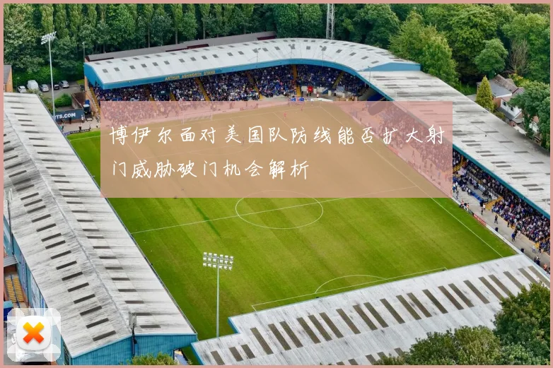 博伊尔面对美国队防线能否扩大射门威胁破门机会解析