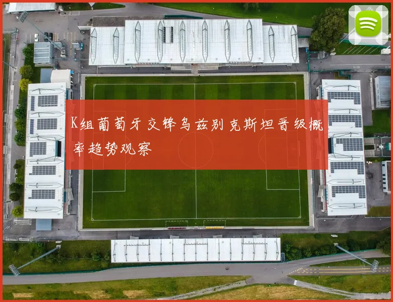 K组葡萄牙交锋乌兹别克斯坦晋级概率趋势观察