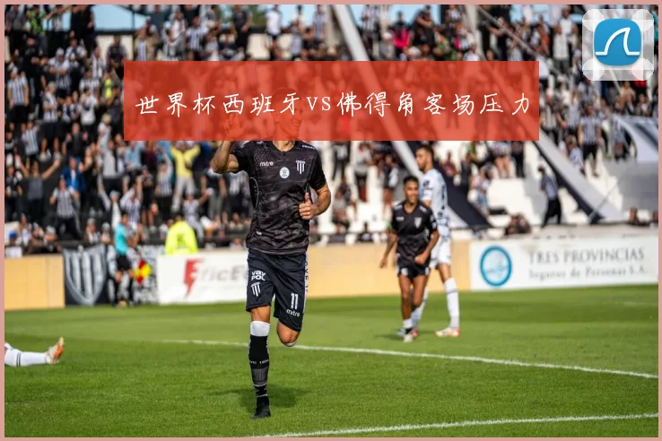 世界杯西班牙vs佛得角客场压力