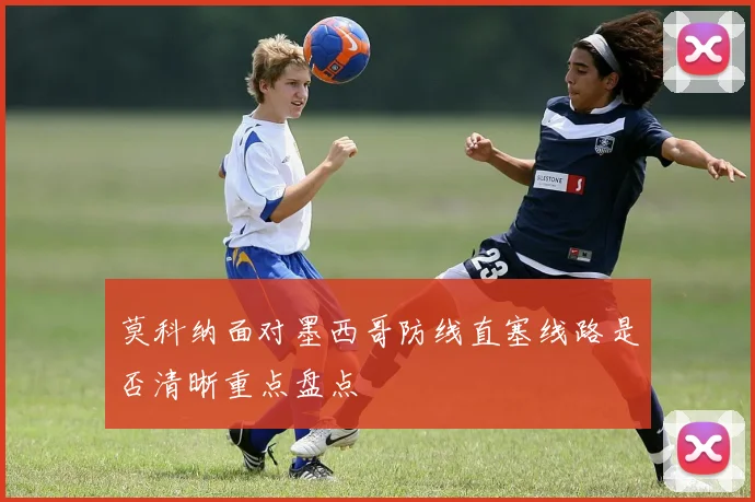莫科纳面对墨西哥防线直塞线路是否清晰重点盘点