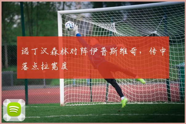 诺丁汉森林对阵伊普斯维奇,传中落点拉宽度