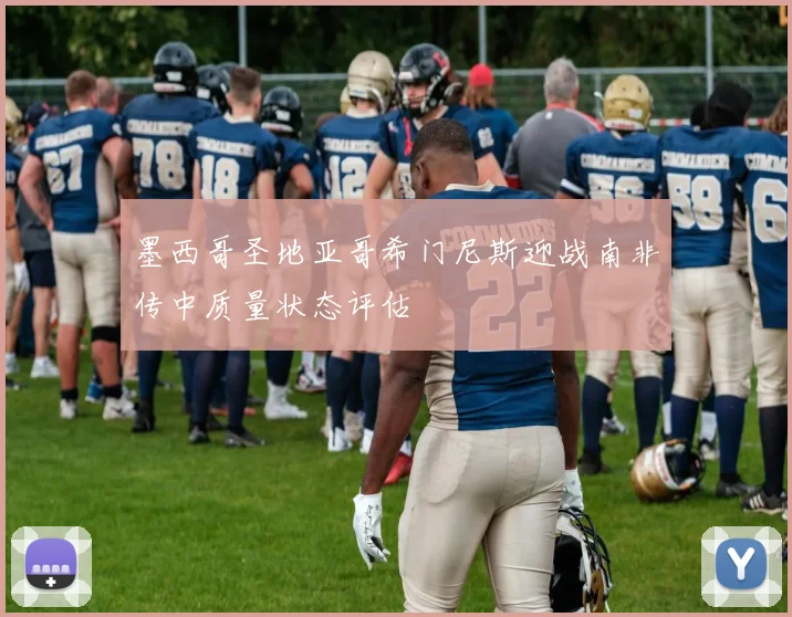 墨西哥圣地亚哥希门尼斯迎战南非传中质量状态评估
