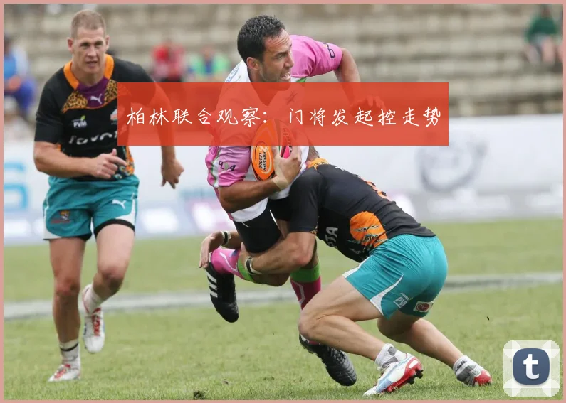 柏林联合观察：门将发起控走势