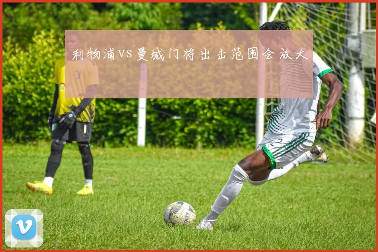 利物浦vs曼城门将出击范围会放大