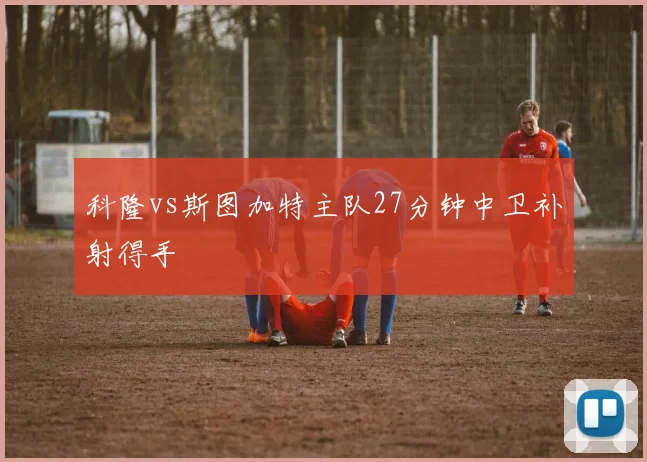 科隆vs斯图加特主队27分钟中卫补射得手