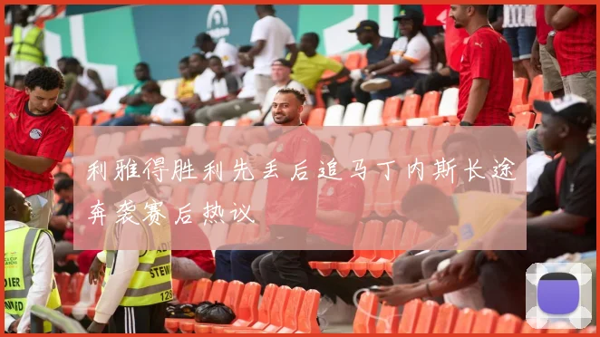 利雅得胜利先丢后追马丁内斯长途奔袭赛后热议