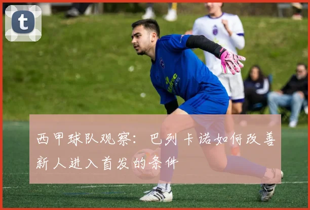 西甲球队观察：巴列卡诺如何改善新人进入首发的条件