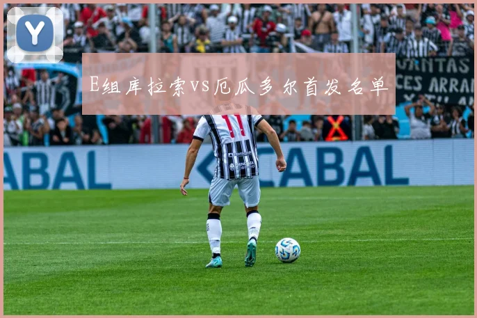 E组库拉索vs厄瓜多尔首发名单
